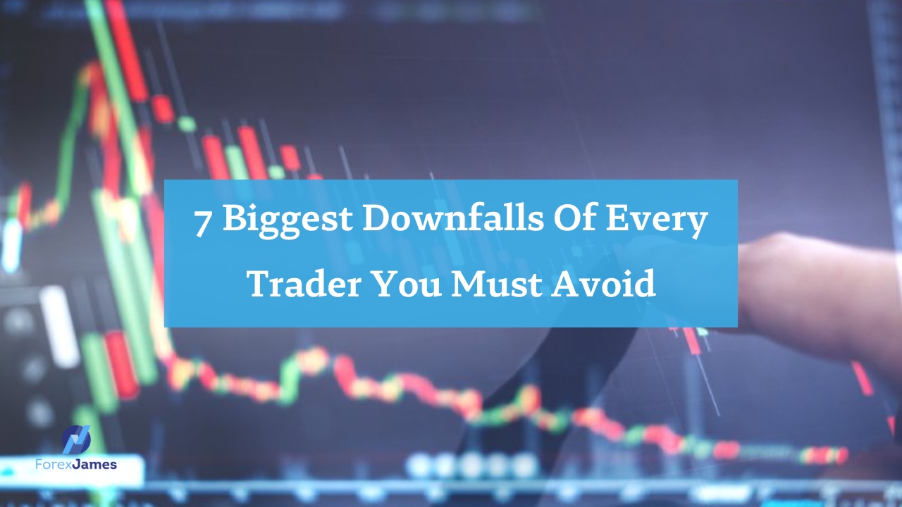 7 Biggest Downfalls Of Every Trader You Must Avoid